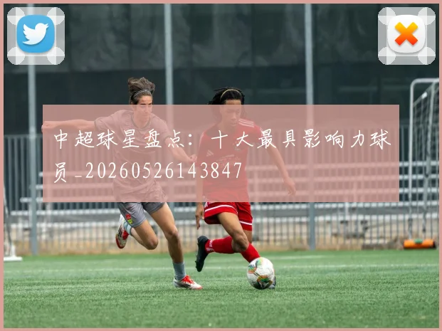 中超球星盘点:十大最具影响力球员_20260526143847