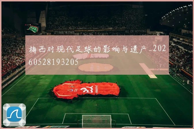 梅西对现代足球的影响与遗产_20260528193205