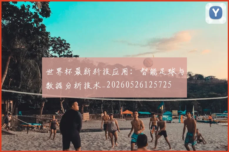世界杯最新科技应用:智能足球与数据分析技术_20260526125725