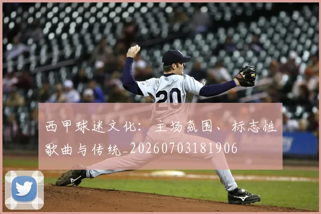 西甲球迷文化:主场氛围、标志性歌曲与传统_20260703181906