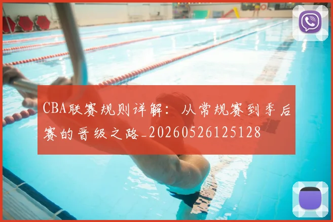 CBA联赛规则详解:从常规赛到季后赛的晋级之路_20260526125128