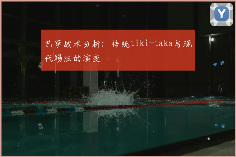 巴萨战术分析：传统tiki-taka与现代踢法的演变