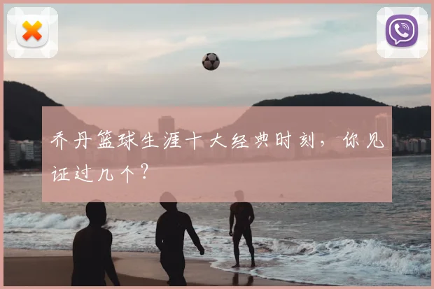 乔丹篮球生涯十大经典时刻，你见证过几个？