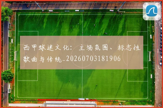 西甲球迷文化:主场氛围、标志性歌曲与传统_20260703181906