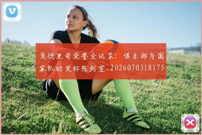 莫德里奇荣誉全记录:俱乐部与国家队的奖杯陈列室_20260703181754