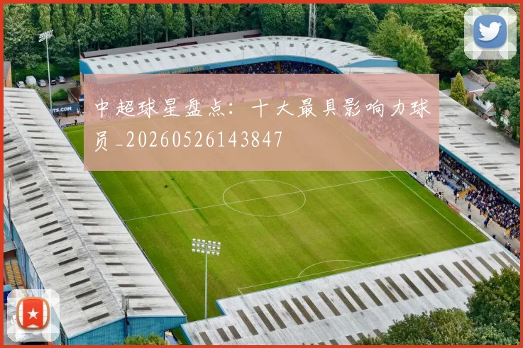中超球星盘点：十大最具影响力球员_20260526143847