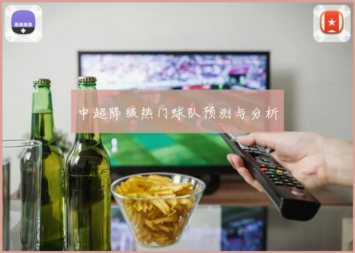 中超降级热门球队预测与分析