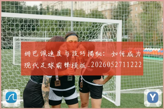 姆巴佩速度与技巧揭秘：如何成为现代足球前锋模板_20260527112222