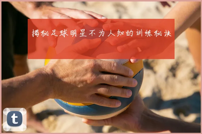 揭秘足球明星不为人知的训练秘诀