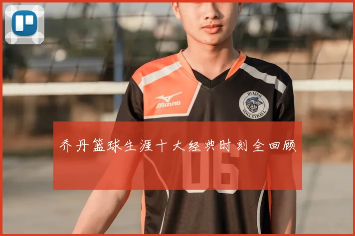 乔丹篮球生涯十大经典时刻全回顾