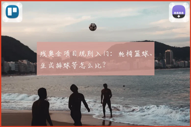 残奥会项目规则入门:轮椅篮球、坐式排球等怎么比?