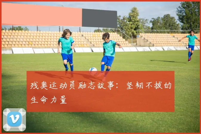 残奥运动员励志故事：坚韧不拔的生命力量