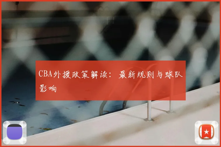 CBA外援政策解读:最新规则与球队影响