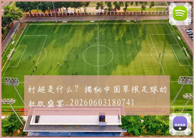 村超是什么?揭秘中国草根足球的狂欢盛宴_20260603180741