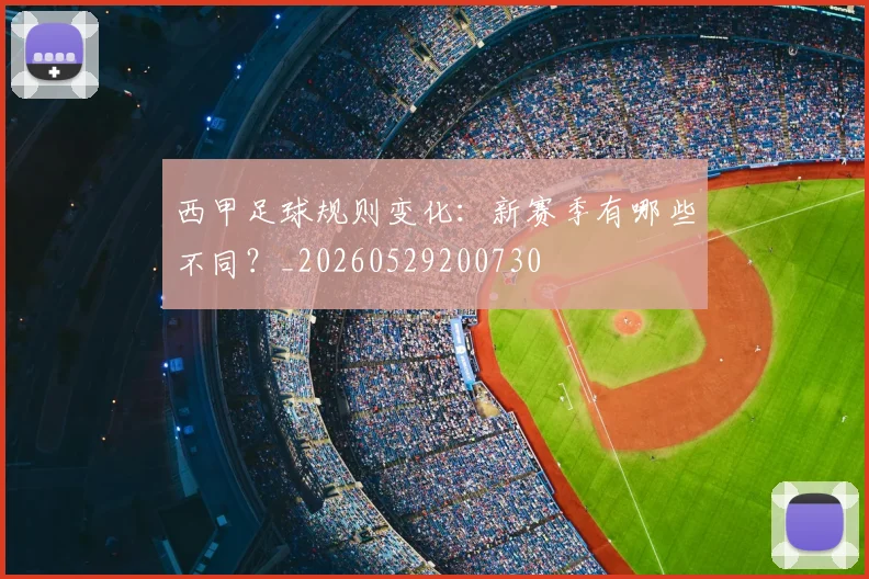 西甲足球规则变化:新赛季有哪些不同?_20260529200730