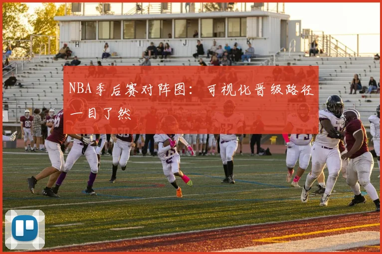 NBA季后赛对阵图：可视化晋级路径一目了然