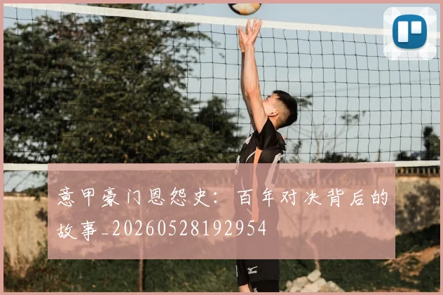意甲豪门恩怨史：百年对决背后的故事_20260528192954