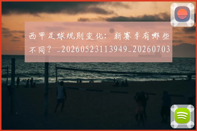 西甲足球规则变化:新赛季有哪些不同?_20260523113949_20260703181931