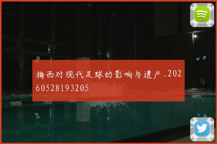 梅西对现代足球的影响与遗产_20260528193205
