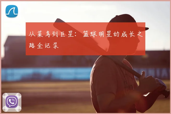 从菜鸟到巨星:篮球明星的成长之路全记录