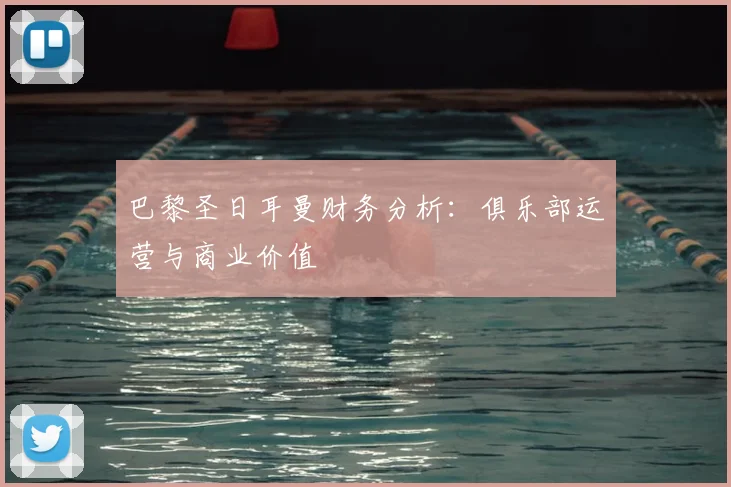 巴黎圣日耳曼财务分析:俱乐部运营与商业价值