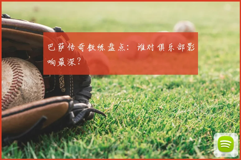 巴萨传奇教练盘点：谁对俱乐部影响最深？
