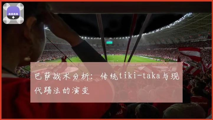 巴萨战术分析:传统tiki-taka与现代踢法的演变