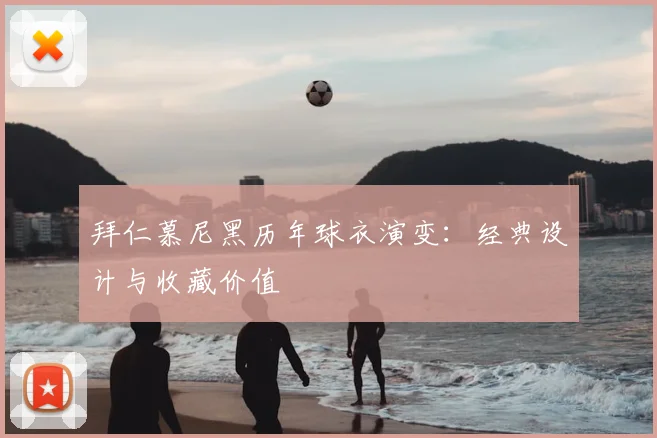 拜仁慕尼黑历年球衣演变:经典设计与收藏价值