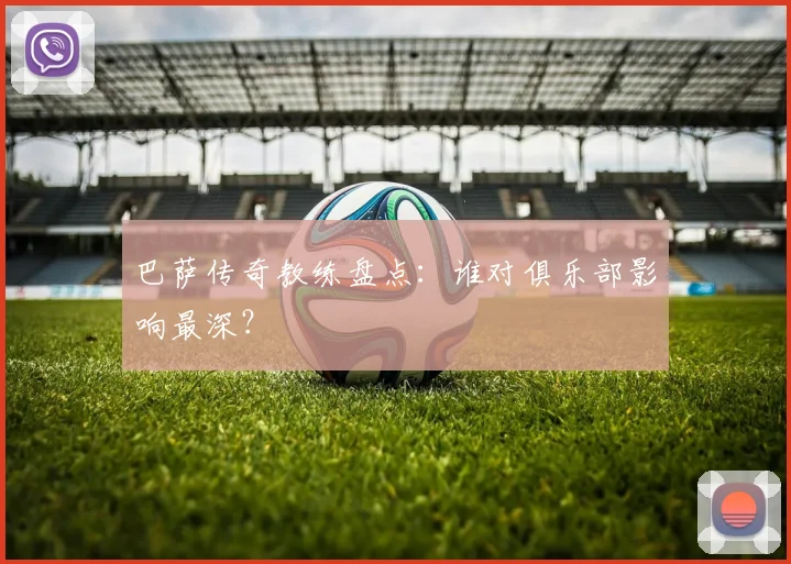 巴萨传奇教练盘点:谁对俱乐部影响最深?