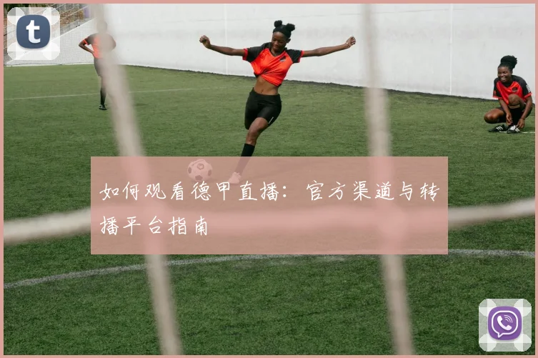 如何观看德甲直播:官方渠道与转播平台指南